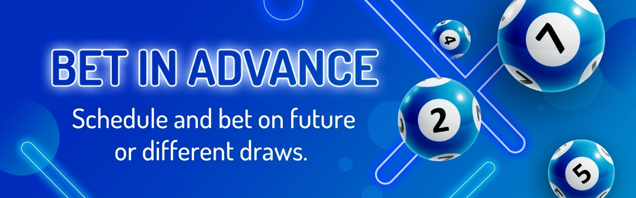Bet in advance. Schedule and bet on future or different draws